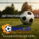 يلا شوت افضل اختيار لمشاهدة مبارايات اليوم