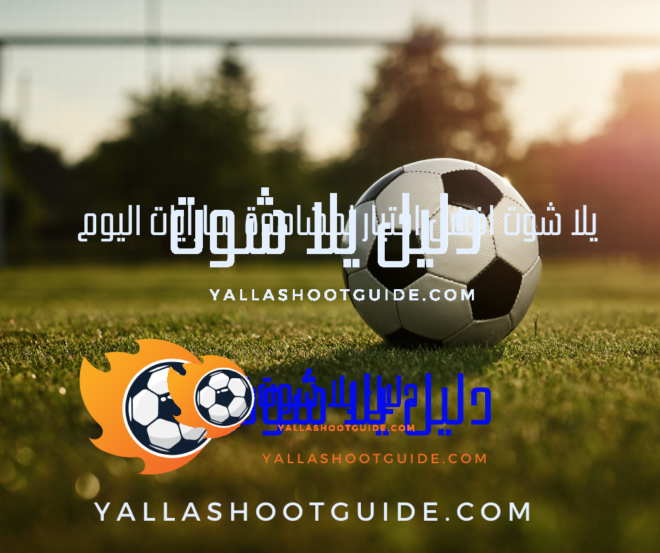 يلا شوت افضل اختيار لمشاهدة مبارايات اليوم