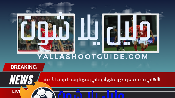 الأهلي يحدد سعر بيع وسام أبو علي رسميًا وسط ترقب الأندية