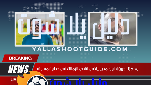 رسميًا.. جون إداورد مدير رياضي لنادي الزمالك في خطوة مفاجئة