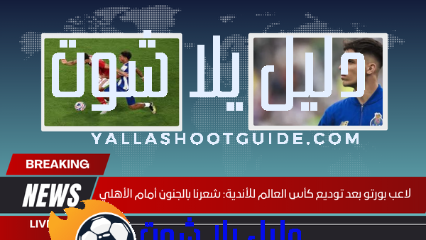 لاعب بورتو بعد توديع كأس العالم للأندية شعرنا بالجنون أمام الأهلي