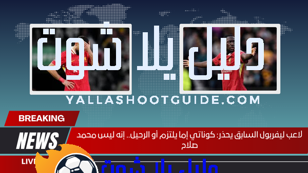 لاعب ليفربول السابق يحذر كوناتي إما يلتزم أو الرحيل.. إنه ليس محمد صلاح