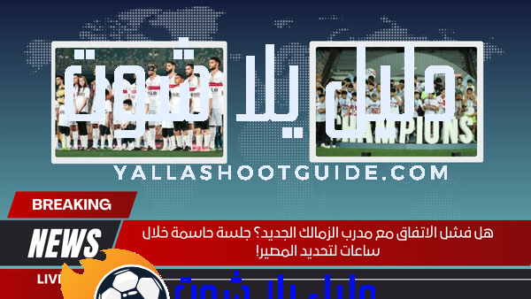هل فشل الاتفاق مع مدرب الزمالك الجديد؟ جلسة حاسمة خلال ساعات لتحديد المصير!