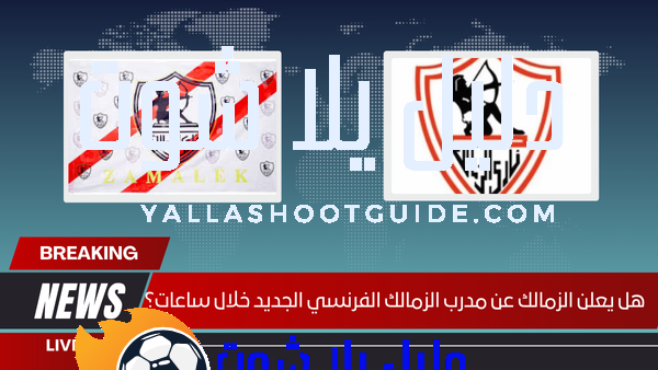 هل يعلن الزمالك عن مدرب الزمالك الفرنسي الجديد خلال ساعات؟