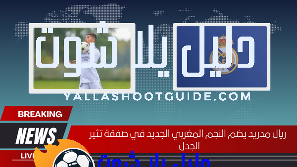 ريال مدريد يضم النجم المغربي الجديد في صفقة تثير الجدل