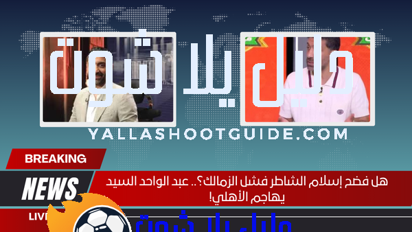 هل فضح إسلام الشاطر فشل الزمالك؟.. عبد الواحد السيد يهاجم الأهلي!