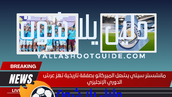 مانشستر سيتي يشعل الميركاتو بصفقة تاريخية تهز عرش الدوري الإنجليزي