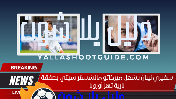 سفيري نيبان يشعل ميركاتو مانشستر سيتي بصفقة نارية تهز أوروبا
