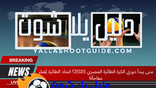 متى يبدأ دوري الكرة الطائرة المصري 2025؟ اتحاد الطائرة يُفجّر مفاجأة!