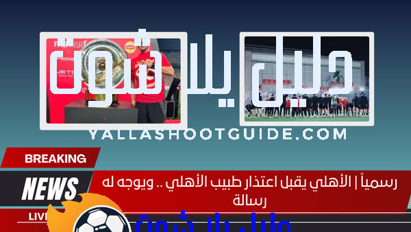 رسمياً | الأهلي يقبل اعتذار طبيب الأهلي .. ويوجه له رسالة