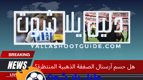 هل حسم آرسنال الصفقة الذهبية المنتظرة؟