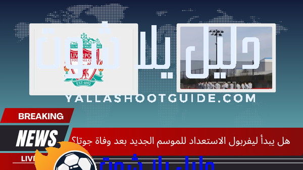 هل يبدأ ليفربول الاستعداد للموسم الجديد بعد وفاة جوتا؟