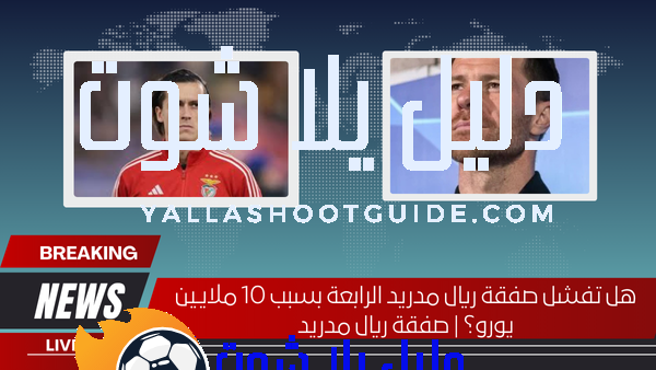 هل تفشل صفقة ريال مدريد الرابعة بسبب 10 ملايين يورو؟ | صفقة ريال مدريد