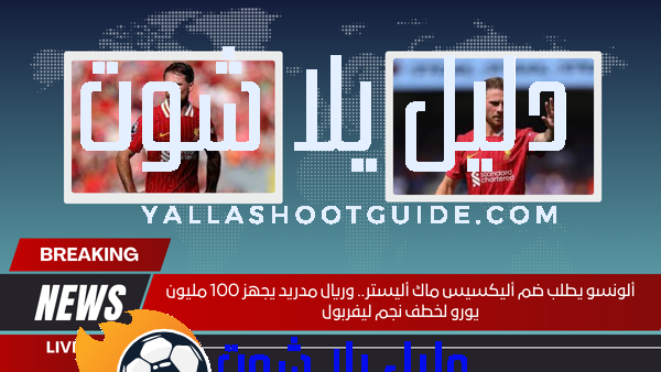 ألونسو يطلب ضم أليكسيس ماك أليستر.. وريال مدريد يجهز 100 مليون يورو لخطف نجم ليفربول