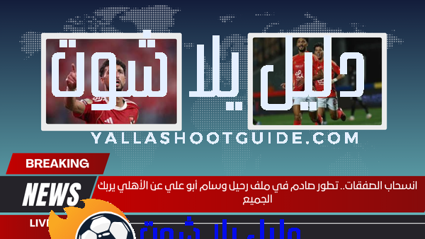 انسحاب الصفقات.. تطور صادم في ملف رحيل وسام أبو علي عن الأهلي يربك الجميع