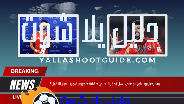 بعد رحيل وسام أبو علي.. هل يُفجّر الأهلي صفقة هجومية من العيار الثقيل؟