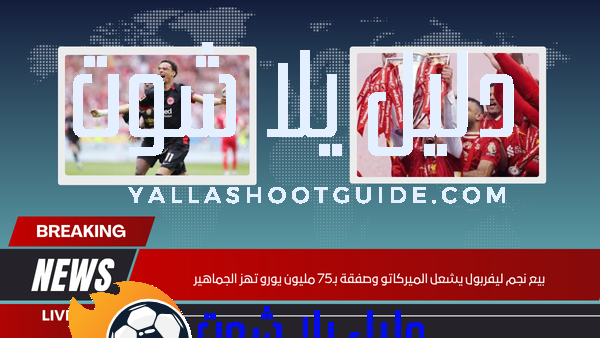 بيع نجم ليفربول يشعل الميركاتو وصفقة بـ75 مليون يورو تهز الجماهير