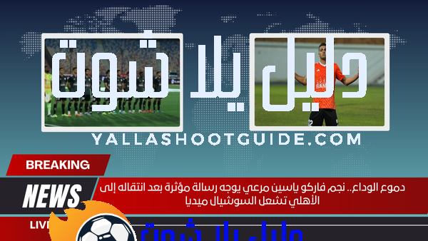 دموع الوداع.. نجم فاركو ياسين مرعي يوجه رسالة مؤثرة بعد انتقاله إلى الأهلي تشعل السوشيال ميديا