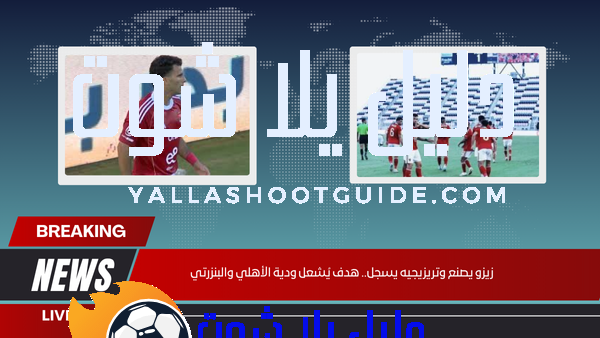 زيزو يصنع وتريزيجيه يسجل.. هدف يُشعل ودية الأهلي والبنزرتي