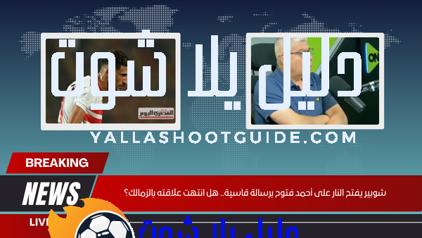 شوبير يفتح النار على أحمد فتوح برسالة قاسية.. هل انتهت علاقته بالزمالك؟