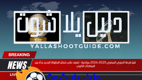 قبل قرعة الدوري المصري 2025‑2026 مباشرة ‑ تعرف على شكل البطولة الجديد بدلًا من المفاجآت الكبرى