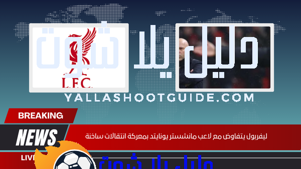 ليفربول يتفاوض مع لاعب مانشستر يونايتد بمعركة انتقالات ساخنة