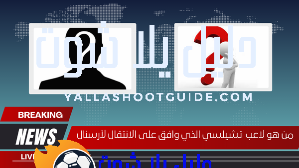 من هو لاعب تشيلسي الذي وافق على الانتقال لآرسنال