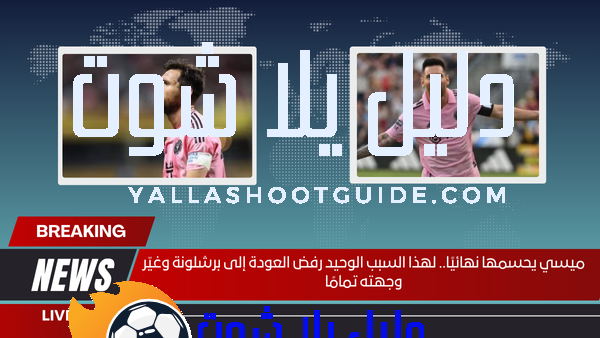 ميسي يحسمها نهائيًا.. لهذا السبب الوحيد رفض العودة إلى برشلونة وغيّر وجهته تمامًا