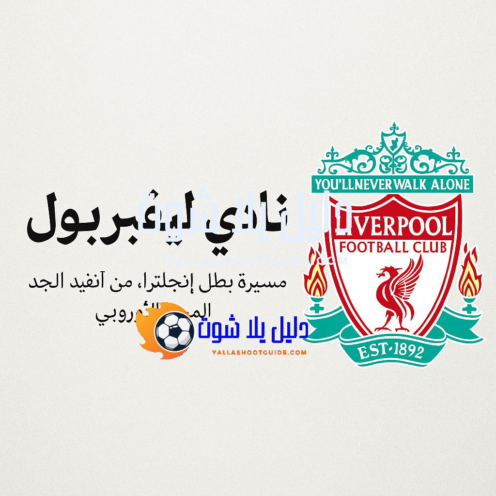 نادي ليفربول – مسيرة بطل إنجلترا، من أنفيلد إلى المجد الأوروبي