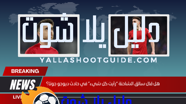 هل قال سائق الشاحنة “رأيت كل شيء” في حادث ديوجو جوتا؟