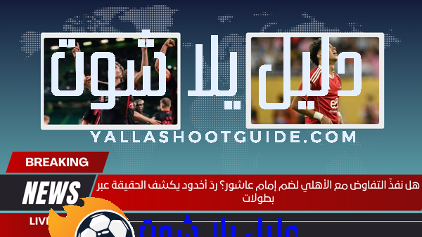 هل نفذّ التفاوض مع الأهلي لضم إمام عاشور؟ ردّ أخدود يكشف الحقيقة عبر بطولات