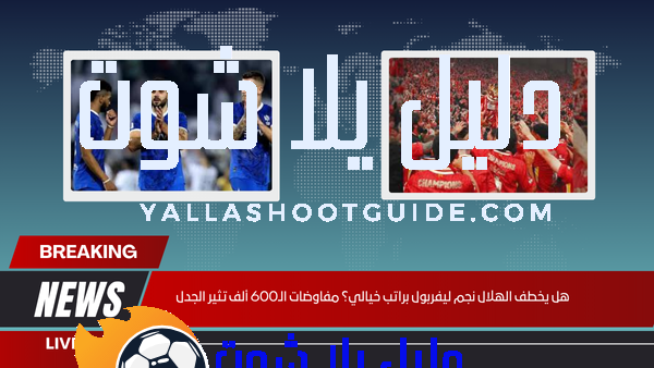 هل يخطف الهلال نجم ليفربول براتب خيالي؟ مفاوضات الـ600 ألف تثير الجدل