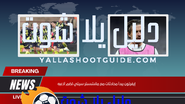 إيفرتون يبدأ محادثات مع مانشستر سيتي لضم لاعبه