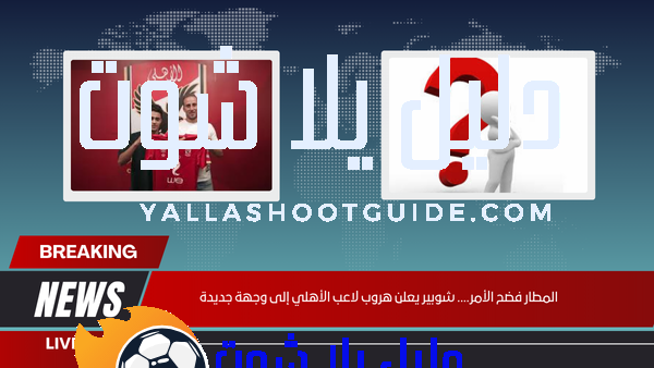 المطار فضح الأمر.... شوبير يعلن هروب لاعب الأهلي إلى وجهة جديدة