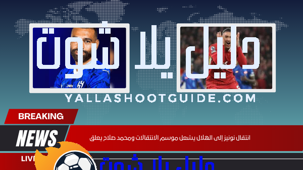 انتقال نونيز إلى الهلال يشعل موسم الانتقالات ومحمد صلاح يعلق