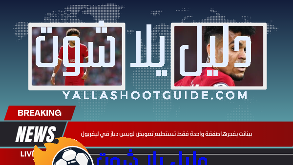 بينانت يفجرها صفقة واحدة فقط تستطيع تعويض لويس دياز في ليفربول