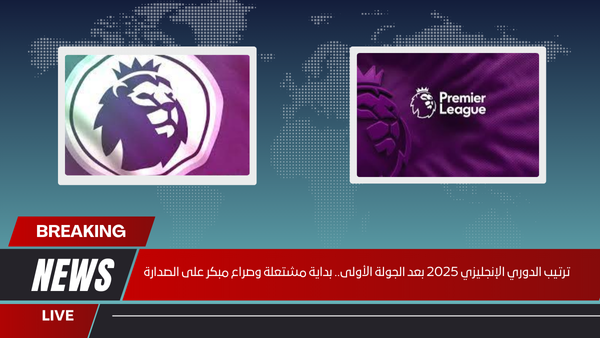ترتيب الدوري الإنجليزي 2025 بعد الجولة الأولى.. بداية مشتعلة وصراع مبكر على الصدارة