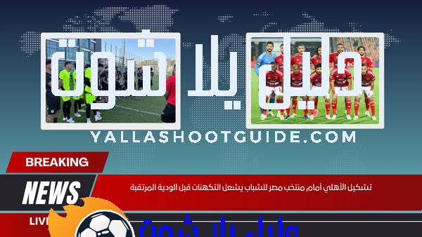 تشكيل الأهلي أمام منتخب مصر للشباب يشعل التكهنات قبل الودية المرتقبة