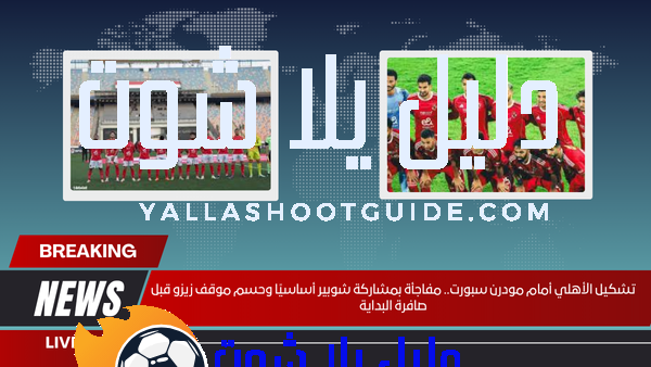تشكيل الأهلي أمام مودرن سبورت.. مفاجأة بمشاركة شوبير أساسيًا وحسم موقف زيزو قبل صافرة البداية