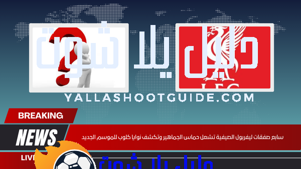 سابع صفقات ليفربول الصيفية تشعل حماس الجماهير وتكشف نوايا كلوب للموسم الجديد