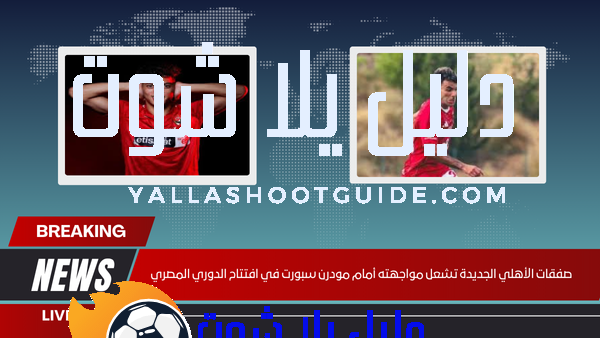 صفقات الأهلي الجديدة تشعل مواجهته أمام مودرن سبورت في افتتاح الدوري المصري