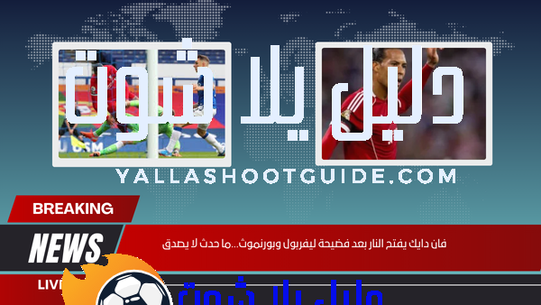 فان دايك يفتح النار بعد فضيحة ليفربول وبورنموث...ما حدث لا يصدق
