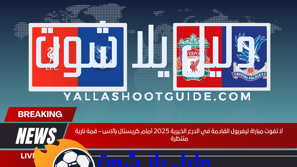 لا تفوت مباراة ليفربول القادمة في الدرع الخيرية 2025 أمام كريستال بالاس – قمة نارية منتظرة