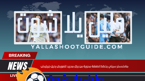 مانشستر سيتي يخطط لصفقة مدوية من ريال مدريد لتعويض رحيل جريليش