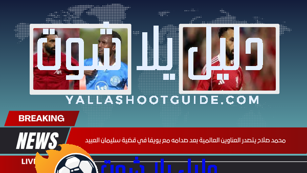 محمد صلاح يتصدر العناوين العالمية بعد صدامه مع يويفا في قضية سليمان العبيد