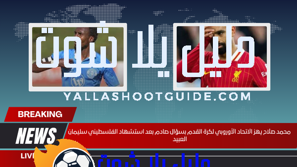 محمد صلاح يهز الاتحاد الأوروبي لكرة القدم بسؤال صادم بعد استشهاد الفلسطيني سليمان العبيد