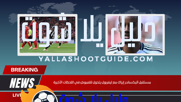 مستقبل أليكساندر إيزاك مع ليفربول يتحول للغموض في اللحظات الأخيرة