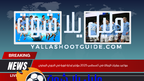 مواعيد مباريات الزمالك في أغسطس 2025 مؤشر لبداية قوية في الدوري المصري