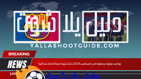 مواعيد مباريات برشلونة في أغسطس 2025 بداية مثيرة لحملة الدفاع عن الليجا