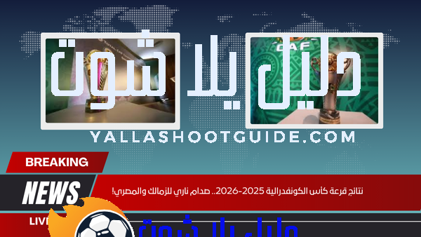 نتائج قرعة كأس الكونفدرالية 2025-2026.. صدام ناري للزمالك والمصري!